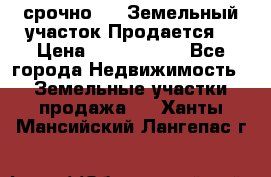 срочно!    Земельный участок!Продается! › Цена ­ 1 000 000 - Все города Недвижимость » Земельные участки продажа   . Ханты-Мансийский,Лангепас г.